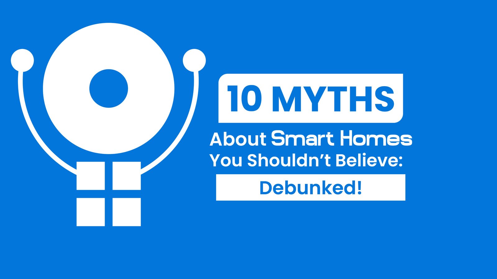 10 Myths About Smart Homes You Shouldn’t Believe: Debunked!