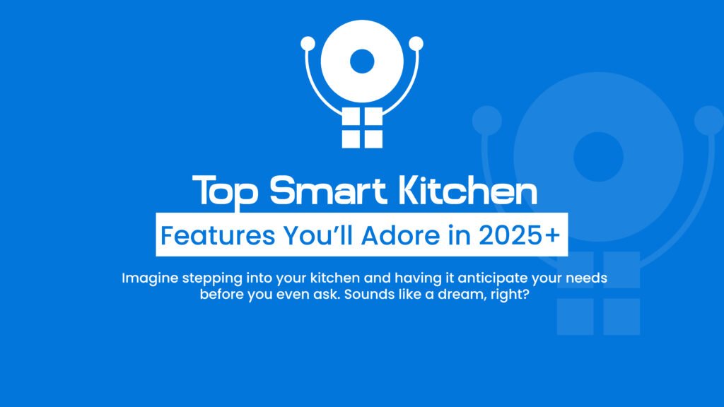 Top Smart Kitchen Features You’ll Adore in 2025+
